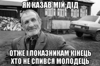 як казав мій дід отже і показникам кінець хто не спився молодець