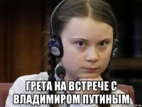  грета на встрече с владимиром путиным