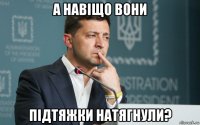 а навіщо вони підтяжки натягнули?