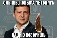 слышь, кобыла, ты опять нацию позоришь