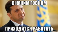 с каким говном приходится работать