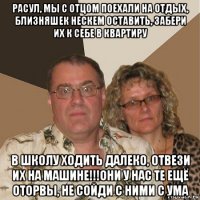 расул, мы с отцом поехали на отдых, близняшек нескем оставить, забери их к себе в квартиру в школу ходить далеко, отвези их на машине!!!они у нас те ещё оторвы, не сойди с ними с ума