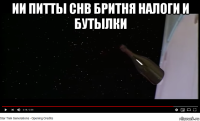 ии питты снв бритня налоги и бутылки 
