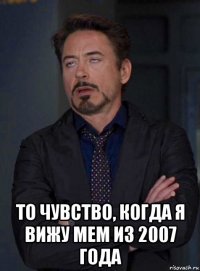  то чувство, когда я вижу мем из 2007 года