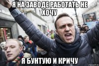 я на заводе работать не хочу я бунтую и кричу