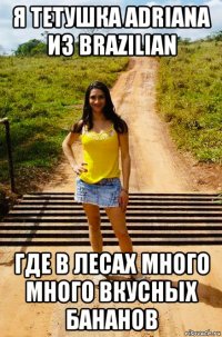 я тетушка adriana из brazilian где в лесах много много вкусных бананов