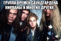группа времён саундгардена нирваны и многих других... 