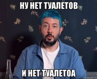 ну нет туалетов и нет туалетоа