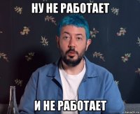 ну не работает и не работает