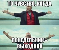 то чувство, когда понедельник – выходной