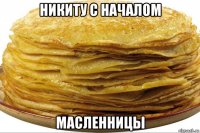 никиту с началом масленницы