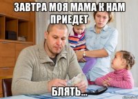 завтра моя мама к нам приедет блять...