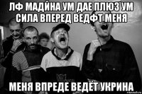 лф мадйна ум дае плюз ум сила вперед ведфт меня меня впреде ведёт укрина