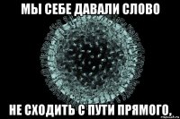 мы себе давали слово не сходить с пути прямого,