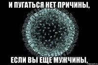 и пугаться нет причины, если вы еще мужчины,