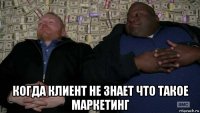  когда клиент не знает что такое маркетинг