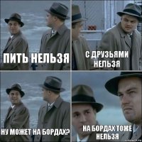 пить нельзя с друзьями нельзя ну может на бордах? на бордах тоже нельзя