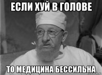 если хуй в голове то медицина бессильна