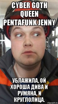 cyber goth queen pentafunk jenny ублажила, ой хороша дива и румяна, и круглолица.