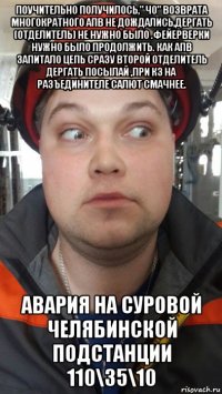 поучительно получилось," чо" возврата многократного апв не дождались,дергать (отделитель) не нужно было .фейерверки нужно было продолжить. как апв запитало цепь сразу второй отделитель дергать посылай ,при кз на разъединителе салют смачнее. авария на суровой челябинской подстанции 110\35\10