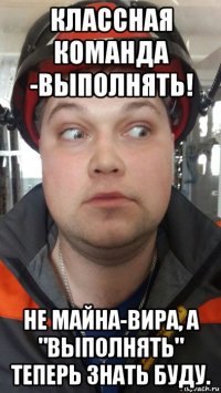 классная команда -выполнять! не майна-вира, а "выполнять" теперь знать буду.