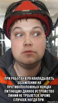  при работах в ру накладывать заземления на противоположных концах питающих данное устройство линий не требуется, кроме случаев, когда при .