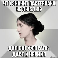 что значит пастернака не люблю? дал бог февраль, даст и чернил
