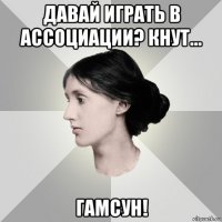 давай играть в ассоциации? кнут... гамсун!