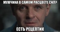 мужчина в самом расцвете сил? есть рецептик