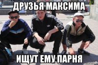 друзья максима ищут ему парня