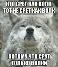 кто срет как волк, тот не срет как волк потому что срут только волки