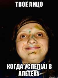 твоё лицо когда успел(а) в апетеку