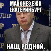 майонез ежк екатеринбург наш, родной.