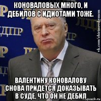 коноваловых много, и дебилов с идиотами тоже. валентину коновалову снова придется доказывать в суде, что он не дебил