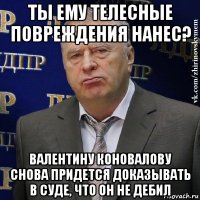 ты ему телесные повреждения нанес? валентину коновалову снова придется доказывать в суде, что он не дебил