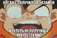 когда 2 получил за экзамен и теперь не получишь аттестат