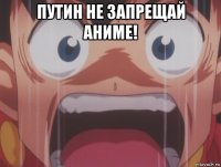 путин не запрещай аниме! 