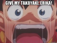 give my takoyaki, erika! 