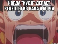 когда "иуди" делает рецепты из кала и мочи 