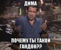 дима почему ты такой гандон??