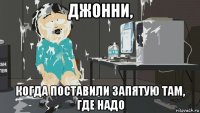 джонни, когда поставили запятую там, где надо