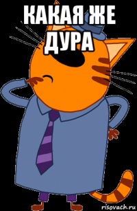 какая же дура 