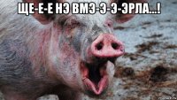 ще-е-е нэ вмэ-э-э-эрла...! 