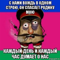 с нами вождь в одном строю, он спасает родину мою каждый день и каждый час думает о нас