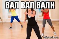 вал вал валк 