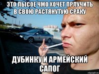 это лысое чмо хочет прлучить в свою растянутую сраку дубинку и армейский сапог
