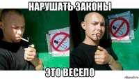 нарушать законы это весело