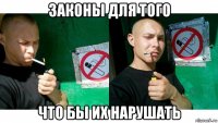 законы для того что бы их нарушать
