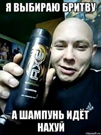я выбираю бритву а шампунь идёт нахуй