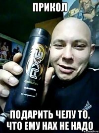 прикол подарить челу то, что ему нах не надо